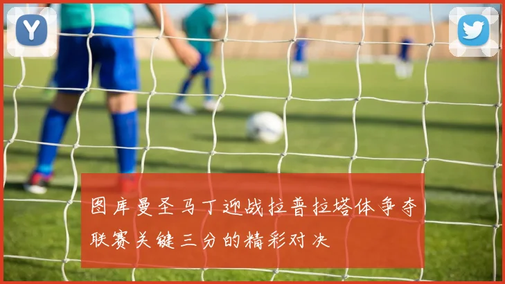 图库曼圣马丁迎战拉普拉塔体争夺联赛关键三分的精彩对决